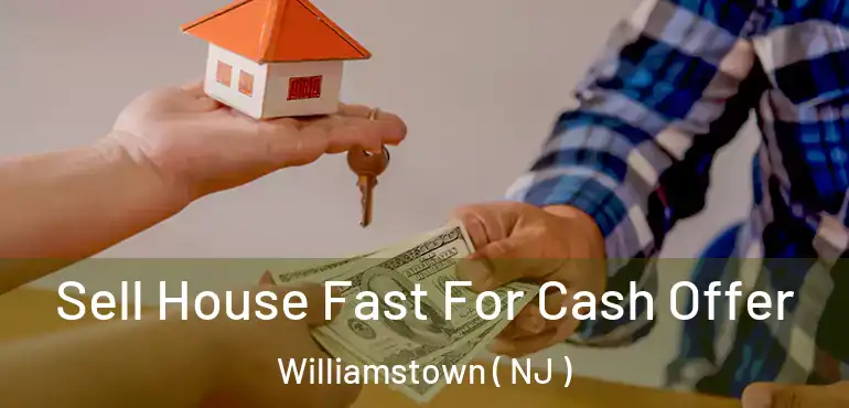  Sell House Fast For Cash Offer Williamstown ( NJ )