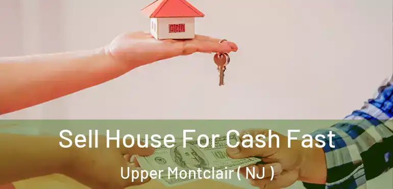  Sell House For Cash Fast Upper Montclair ( NJ )