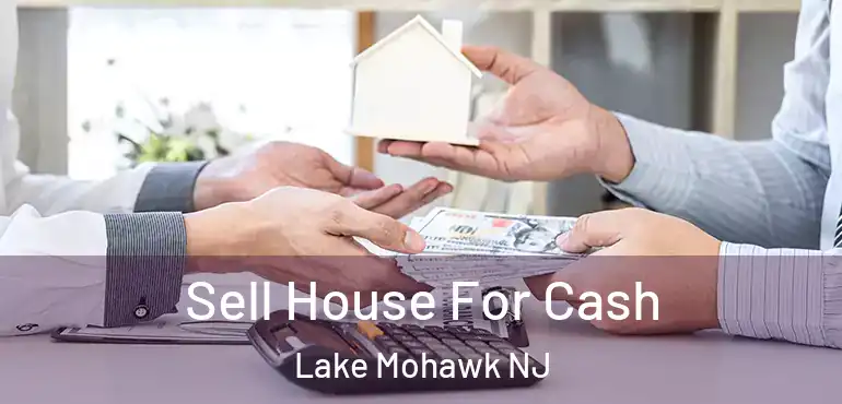  Sell House For Cash Lake Mohawk NJ