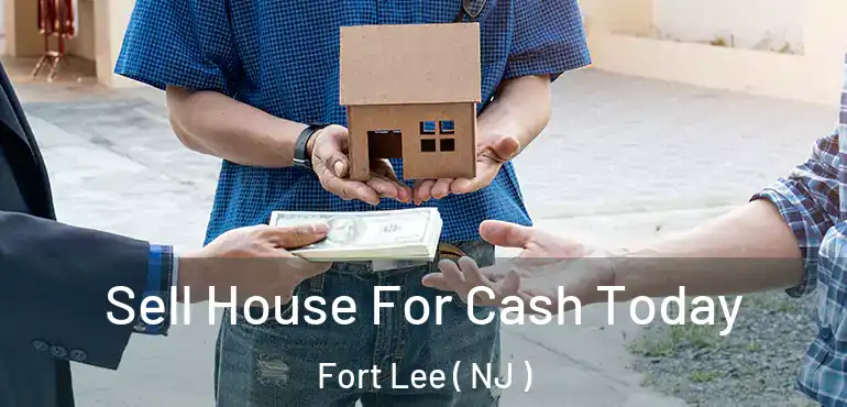  Sell House For Cash Today Fort Lee ( NJ )