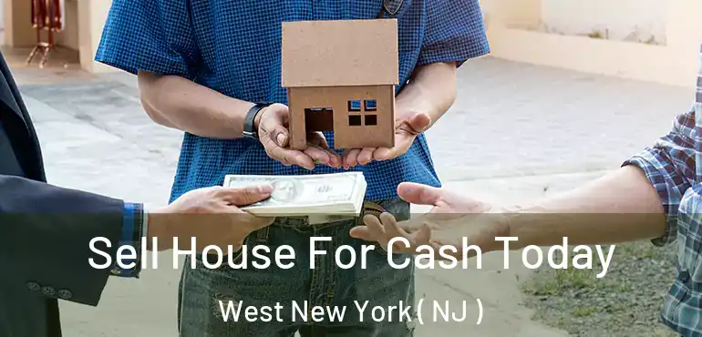  Sell House For Cash Today West New York ( NJ )