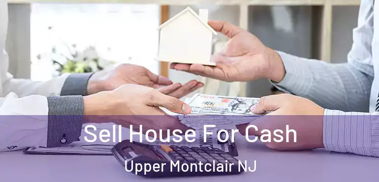  Sell House For Cash Upper Montclair NJ