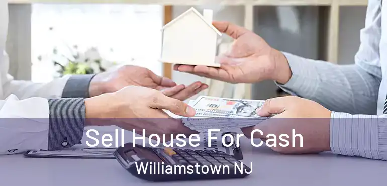  Sell House For Cash Williamstown NJ