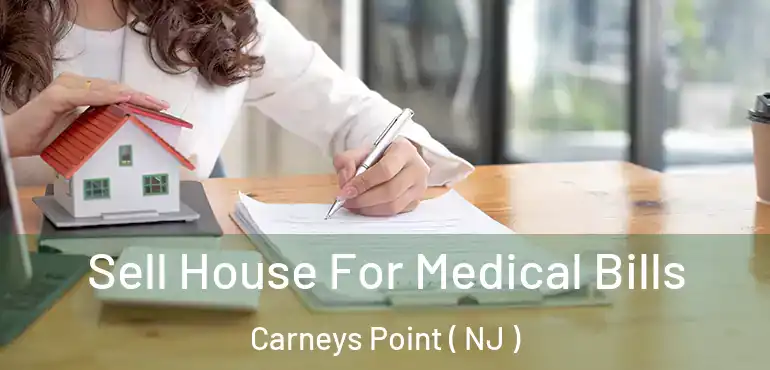  Sell House For Medical Bills Carneys Point ( NJ )