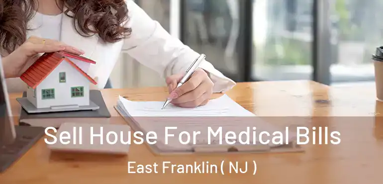  Sell House For Medical Bills East Franklin ( NJ )