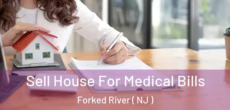  Sell House For Medical Bills Forked River ( NJ )