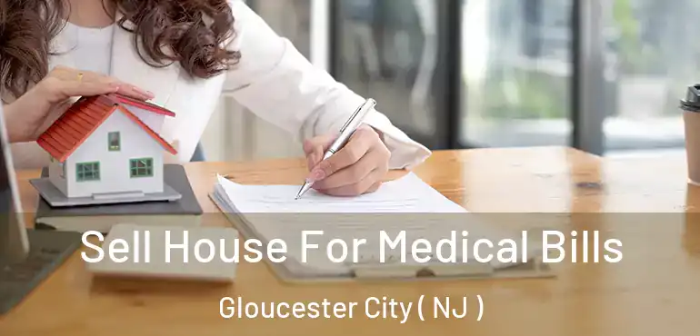  Sell House For Medical Bills Gloucester City ( NJ )