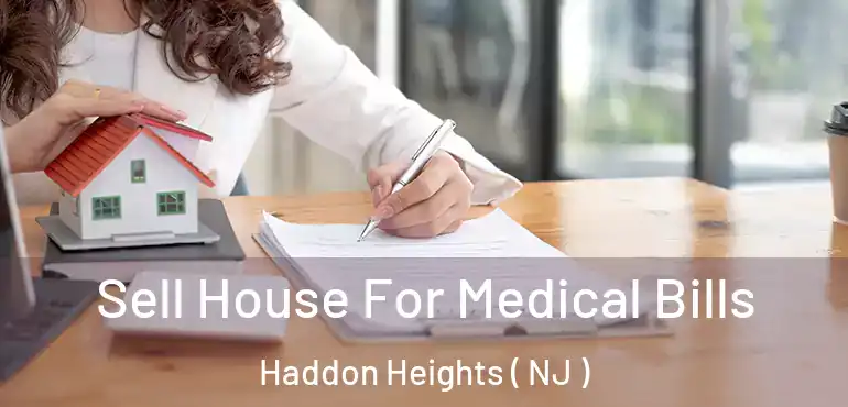  Sell House For Medical Bills Haddon Heights ( NJ )