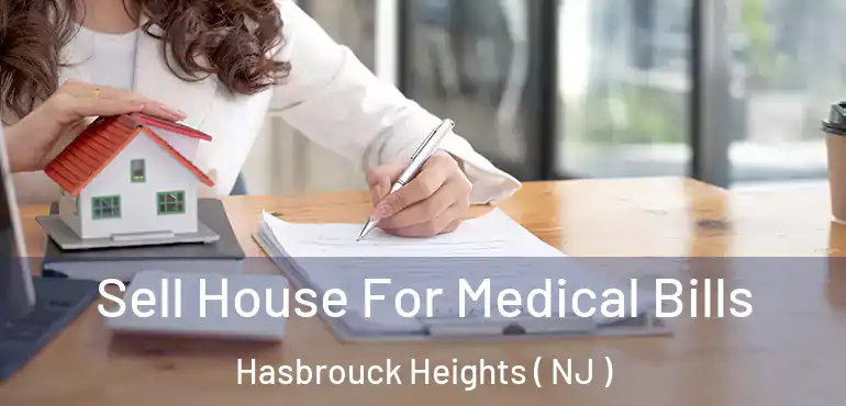  Sell House For Medical Bills Hasbrouck Heights ( NJ )