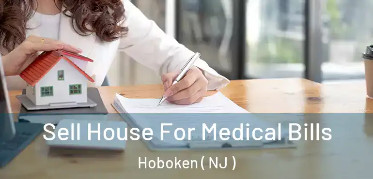  Sell House For Medical Bills Hoboken ( NJ )