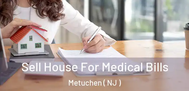  Sell House For Medical Bills Metuchen ( NJ )