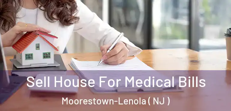  Sell House For Medical Bills Moorestown-Lenola ( NJ )