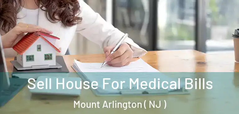  Sell House For Medical Bills Mount Arlington ( NJ )