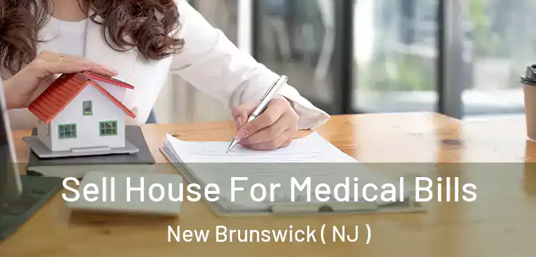  Sell House For Medical Bills New Brunswick ( NJ )