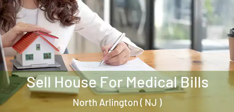  Sell House For Medical Bills North Arlington ( NJ )