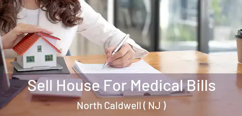  Sell House For Medical Bills North Caldwell ( NJ )