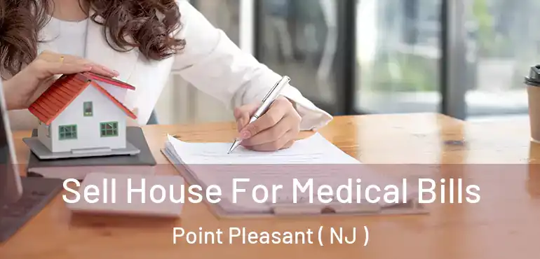  Sell House For Medical Bills Point Pleasant ( NJ )