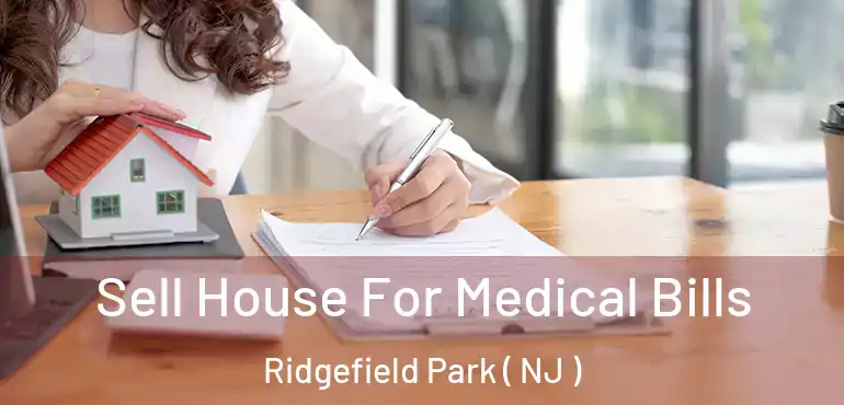  Sell House For Medical Bills Ridgefield Park ( NJ )