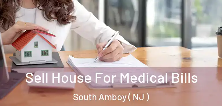  Sell House For Medical Bills South Amboy ( NJ )