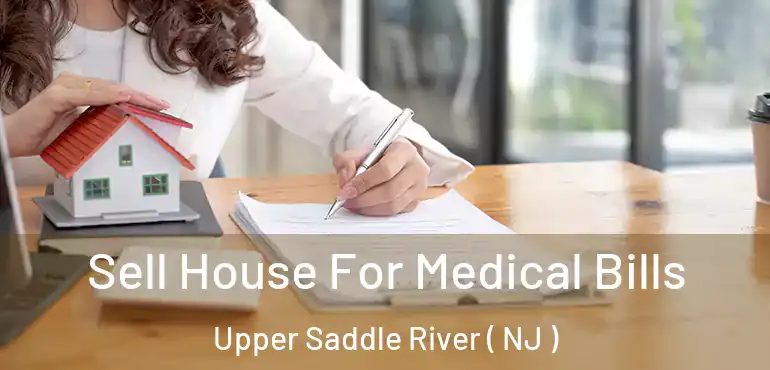  Sell House For Medical Bills Upper Saddle River ( NJ )