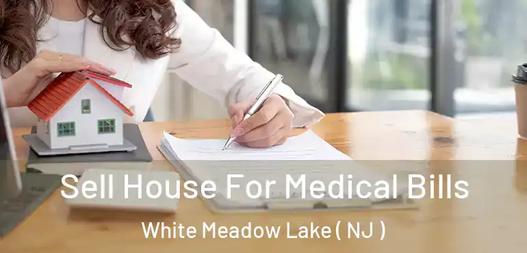 Sell House For Medical Bills White Meadow Lake ( NJ )