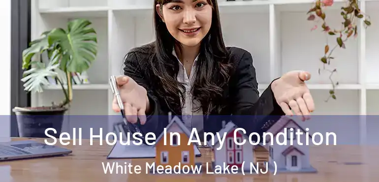  Sell House In Any Condition White Meadow Lake ( NJ )
