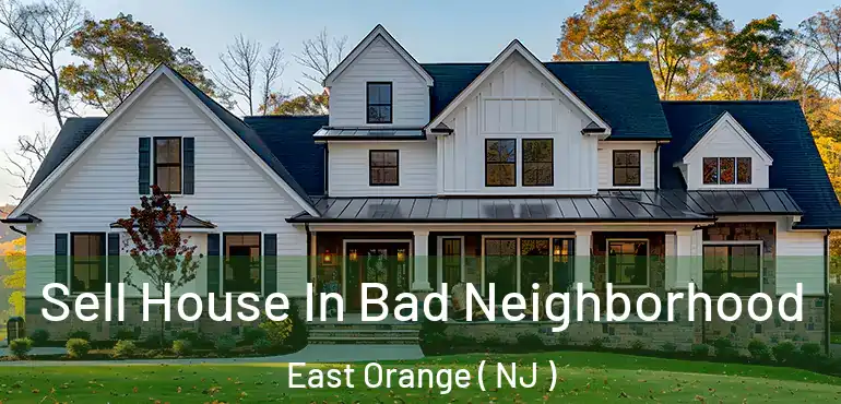  Sell House In Bad Neighborhood East Orange ( NJ )