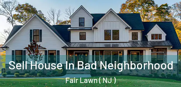  Sell House In Bad Neighborhood Fair Lawn ( NJ )