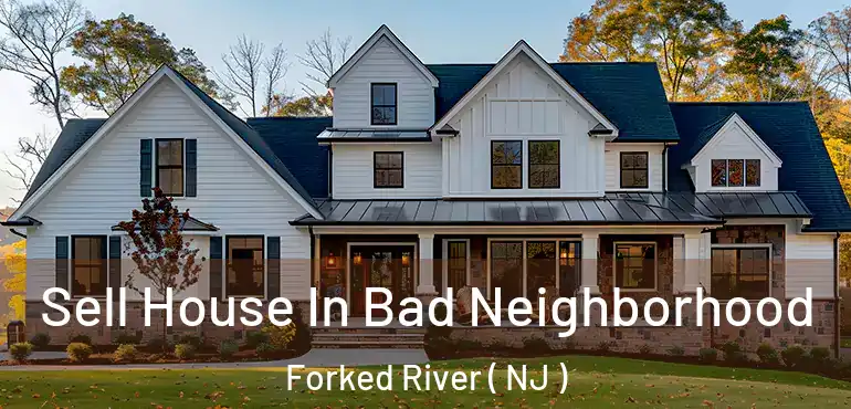  Sell House In Bad Neighborhood Forked River ( NJ )