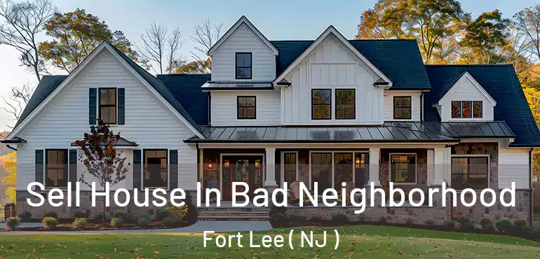  Sell House In Bad Neighborhood Fort Lee ( NJ )