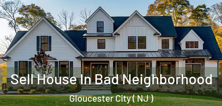  Sell House In Bad Neighborhood Gloucester City ( NJ )
