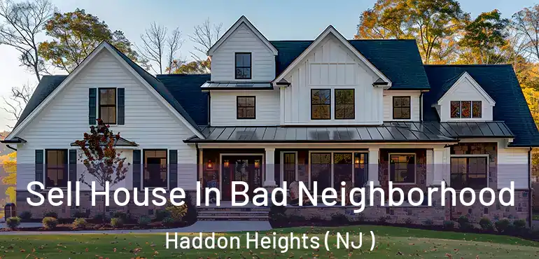  Sell House In Bad Neighborhood Haddon Heights ( NJ )