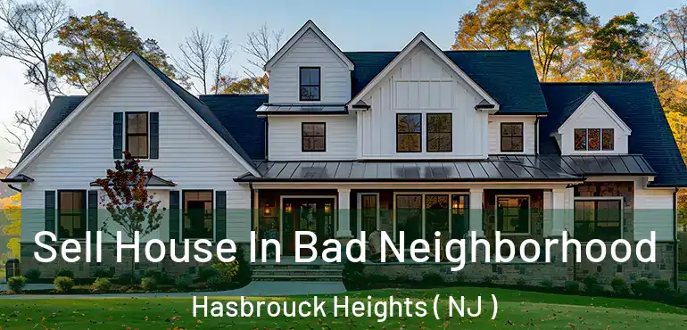  Sell House In Bad Neighborhood Hasbrouck Heights ( NJ )