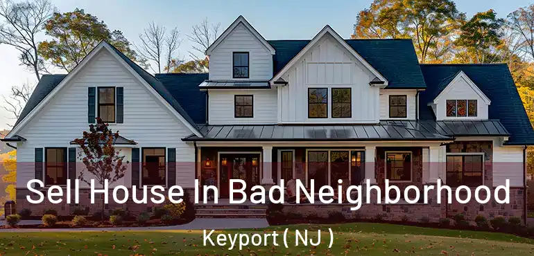  Sell House In Bad Neighborhood Keyport ( NJ )