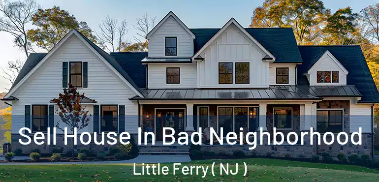  Sell House In Bad Neighborhood Little Ferry ( NJ )