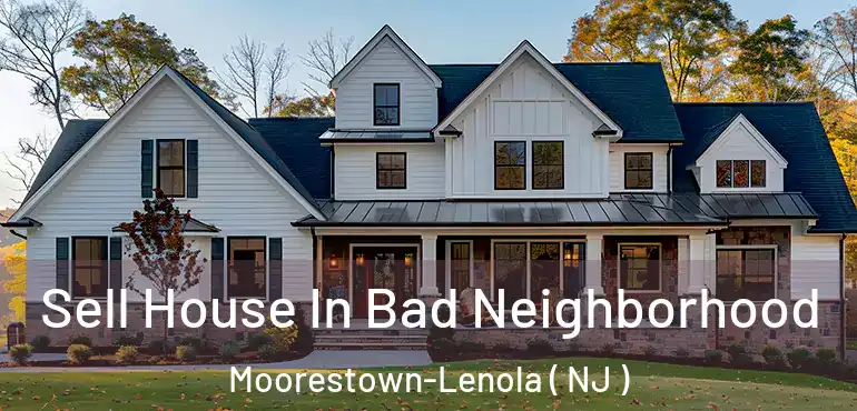  Sell House In Bad Neighborhood Moorestown-Lenola ( NJ )