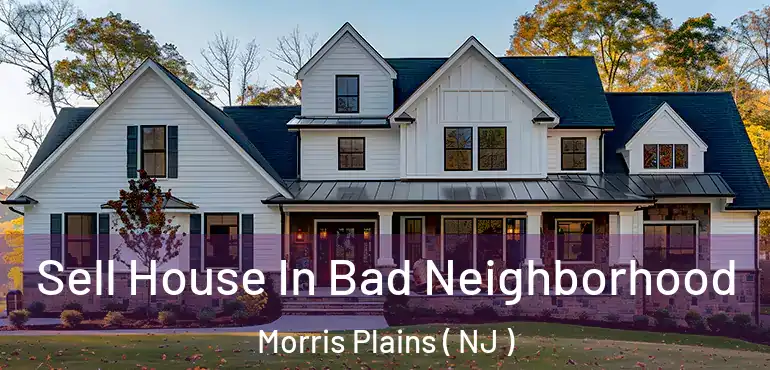  Sell House In Bad Neighborhood Morris Plains ( NJ )