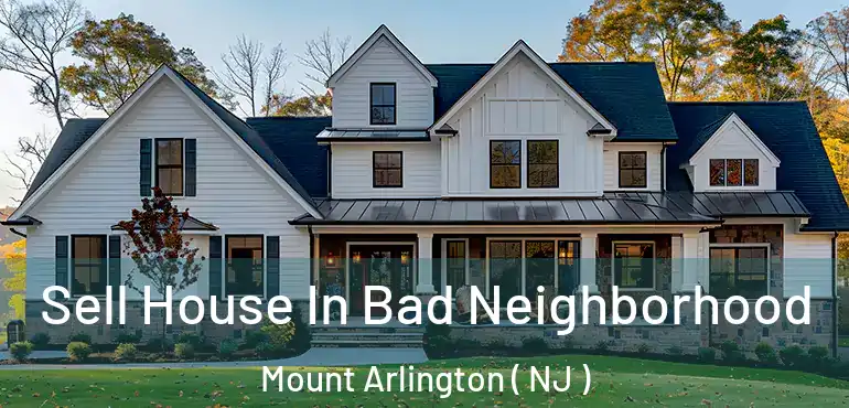  Sell House In Bad Neighborhood Mount Arlington ( NJ )