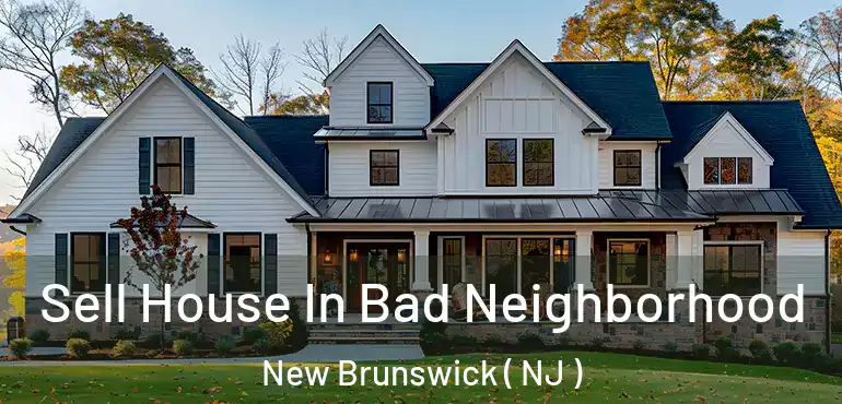  Sell House In Bad Neighborhood New Brunswick ( NJ )