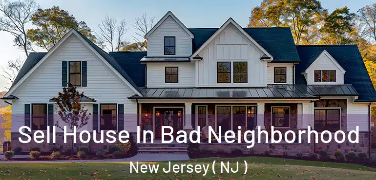  Sell House In Bad Neighborhood New Jersey ( NJ )
