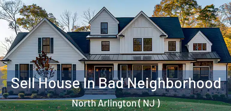  Sell House In Bad Neighborhood North Arlington ( NJ )