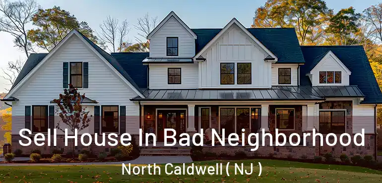  Sell House In Bad Neighborhood North Caldwell ( NJ )
