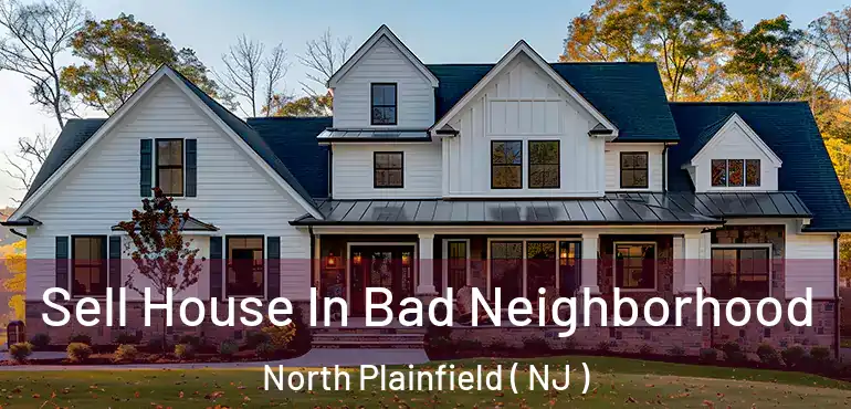  Sell House In Bad Neighborhood North Plainfield ( NJ )