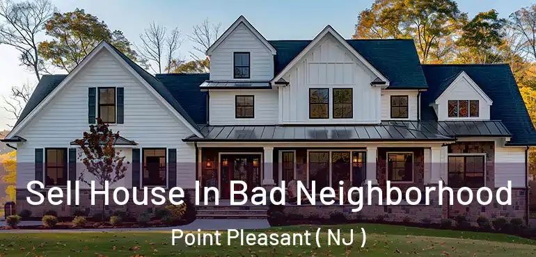  Sell House In Bad Neighborhood Point Pleasant ( NJ )