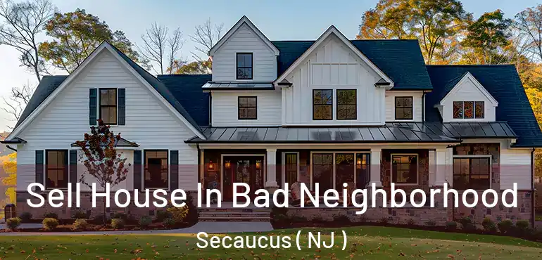  Sell House In Bad Neighborhood Secaucus ( NJ )