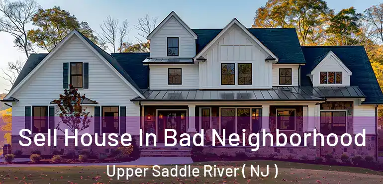  Sell House In Bad Neighborhood Upper Saddle River ( NJ )
