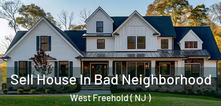  Sell House In Bad Neighborhood West Freehold ( NJ )