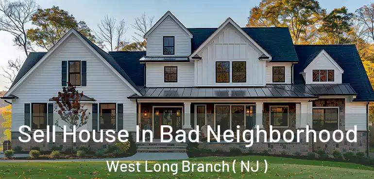  Sell House In Bad Neighborhood West Long Branch ( NJ )