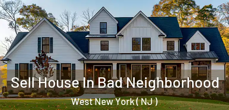  Sell House In Bad Neighborhood West New York ( NJ )
