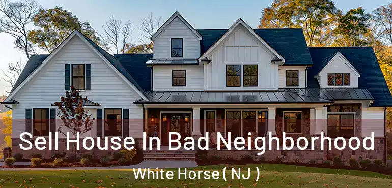  Sell House In Bad Neighborhood White Horse ( NJ )